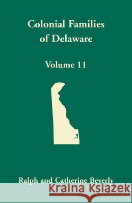 Colonial Families of Delaware, Volume 11 Ralph Beverly Catherine Beverly 9781680349849