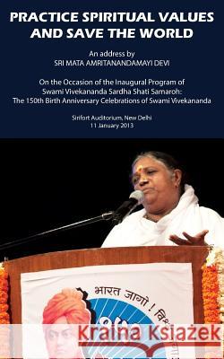 Practice Spiritual Values And Save The World: Delhi Speech Devi, Sri Mata Amritanandamayi 9781680370522