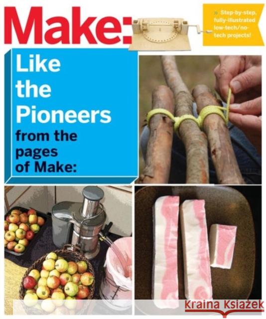 Make: Like the Pioneers: A Day in the Life with Sustainable, Low-Tech/No-Tech Solutions Make, Editors Of 9781680450545 John Wiley & Sons