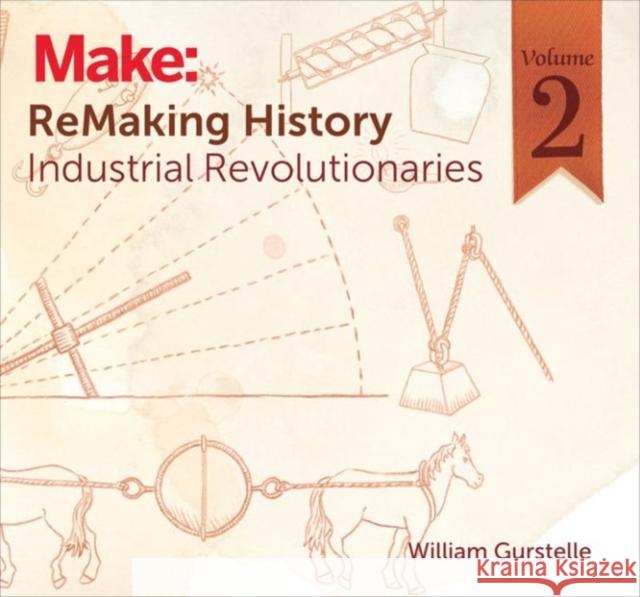 Remaking History, Volume 2: Industrial Revolutionaries William Gurstelle 9781680450668 Maker Media, Inc