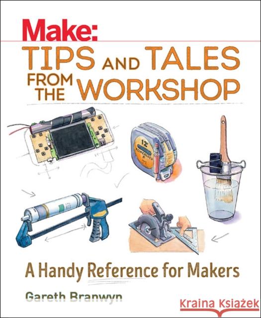 Make: Tips and Tales from the Workshop: A Handy Reference for Makers Branwyn, Gareth 9781680450798 John Wiley & Sons