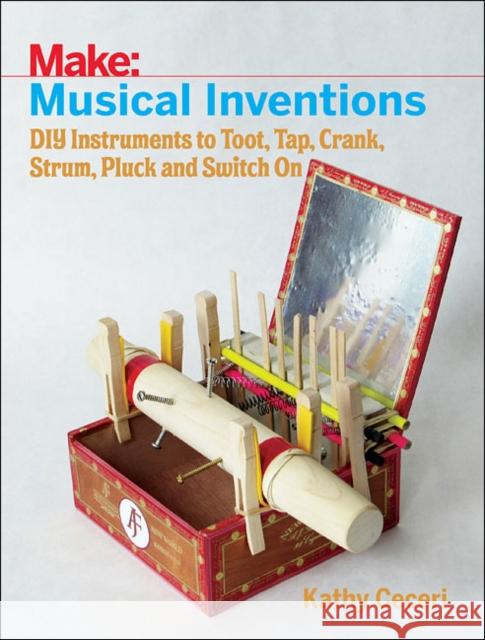 Musical Inventions: DIY Instruments to Toot, Tap, Crank, Strum, Pluck, and Switch on Ceceri, K 9781680452334 John Wiley & Sons
