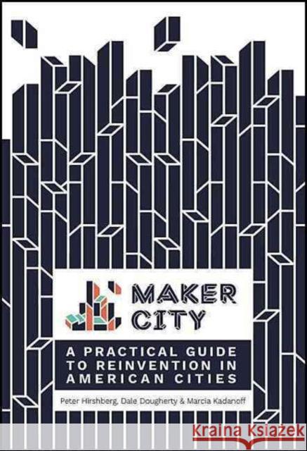 Maker City: A Practical Guide for Reinventing American Cities Hirshberg, Peter; Dougherty, Dale; Kadanoff, Marcia 9781680452631 John Wiley & Sons