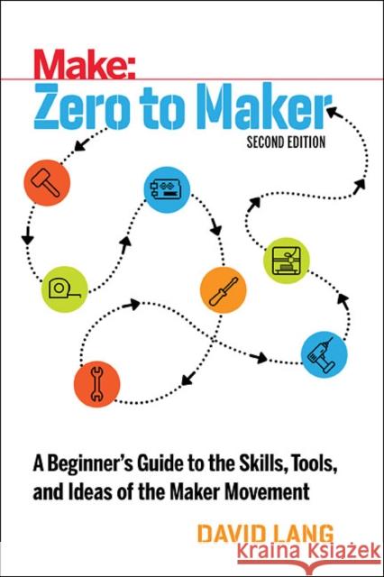 Zero to Maker: A Beginner's Guide to the Skills, Tools, and Ideas of the Maker Movement David Lang 9781680453416 Maker Media, Inc