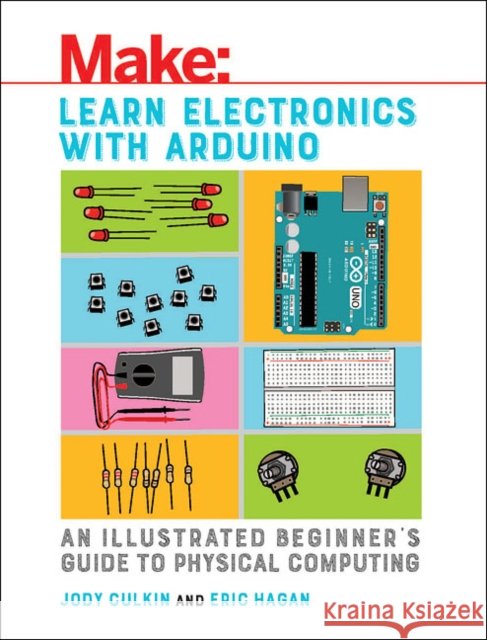Learn Electronics with Arduino: An Illustrated Beginner's Guide to Physical Computing Eric Hagan 9781680453744