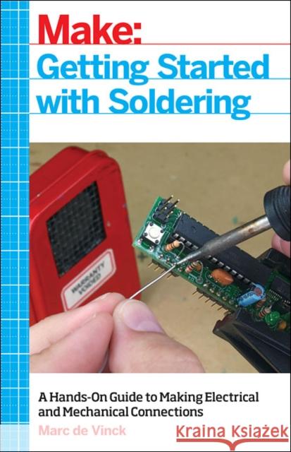 Getting Started with Soldering: A Hands-On Guide to Making Electrical and Mechanical Connections Marc de Vinck 9781680453843 Maker Media, Inc
