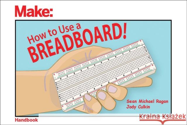 How to Use a Breadboard! Sean Michael Ragan Jody Culkin 9781680454031 Maker Media, Inc