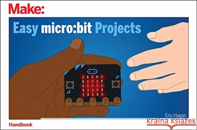 Easy Micro: Bit Projects Eric Hagan 9781680455540 Maker Media, Inc