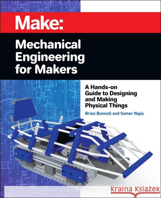 Mechanical Engineering for Makers: A Hands-On Guide to Designing and Making Physical Things Brian Bunnell Samer Najia 9781680455878 Maker Media, Inc
