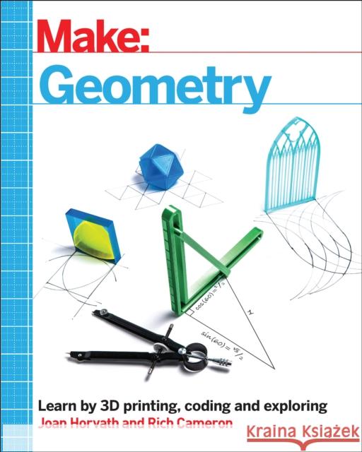 Make: Geometry: Learn by Coding, 3D Printing and Building Joan Horvath Richard H. Cameron 9781680456714 Make Community, LLC
