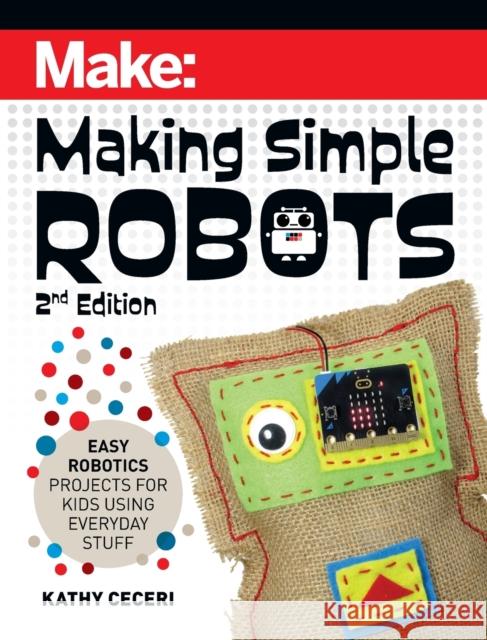 Making Simple Robots, 2E: Easy Robotics Projects for Kids Using Everyday Stuff Kathy Ceceri 9781680457308