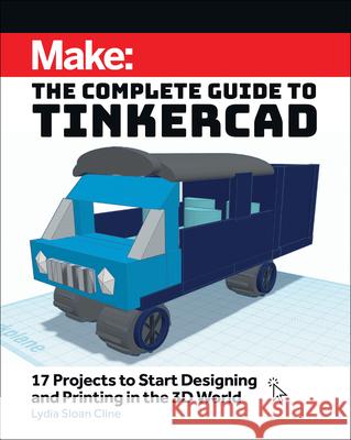 Make: The Complete Guide to Tinkercad: 17 Projects to Start Designing and Printing in the 3D World Lydia Sloan Cline 9781680458374 O'Reilly Media