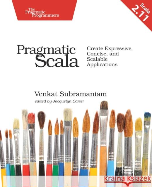 Pragmatic Scala: Create Expressive, Concise, and Scalable Applications Venkat Subramaniam 9781680500547 Pragmatic Bookshelf