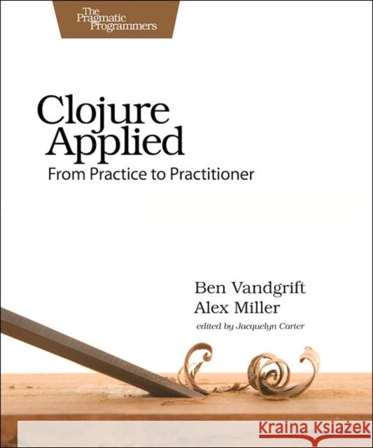 Clojure Applied: From Practice to Practitioner Vandgrift, Ben; Miller, Alex 9781680500745 John Wiley & Sons