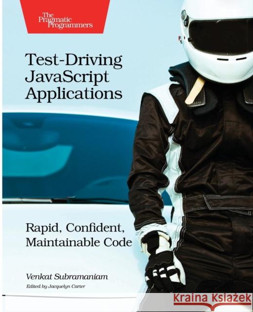 Test-Driving JavaScript Applications: Rapid, Confident, Maintainable Code Venkat Subramaniam 9781680501742 Pragmatic Bookshelf