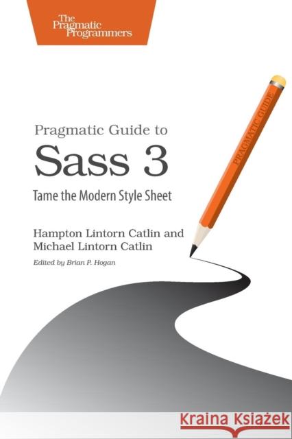 Pragmatic Guide to Sass 3: Tame the Modern Style Sheet Hampton Catlin Michael Lintorn Catlin 9781680501766 Pragmatic Bookshelf