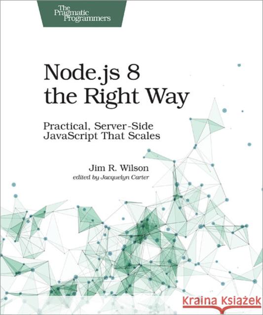 Node.Js 8 the Right Way: Practical, Server-Side JavaScript That Scales Jim Wilson 9781680501957 Pragmatic Bookshelf