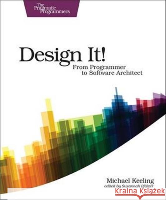 Design It! : Pragmatic Programmers: From Programmer to Software Architect Micahel Keeling 9781680502091 Pragmatic Bookshelf