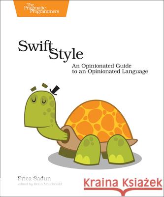 Swift Style: An Opinionated Guide to an Opinionated Language Sadun, Erica 9781680502350