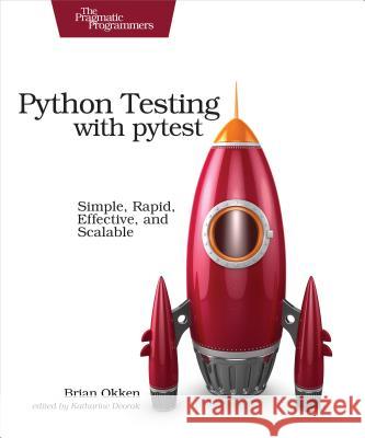 Python Testing with Pytest: Simple, Rapid, Effective, and Scalable Okken, Brian 9781680502404 John Wiley & Sons