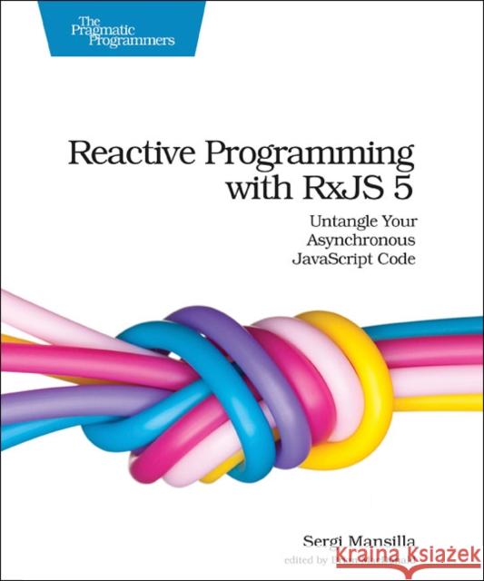 Reactive Programming with Rxjs 5: Untangle Your Asynchronous JavaScript Code Mansilla, Sergi 9781680502473 John Wiley & Sons