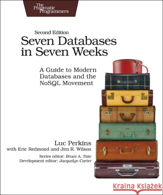 Seven Databases in Seven Weeks 2e: A Guide to Modern Databases and the NoSQL Movement Jim Wilson 9781680502534