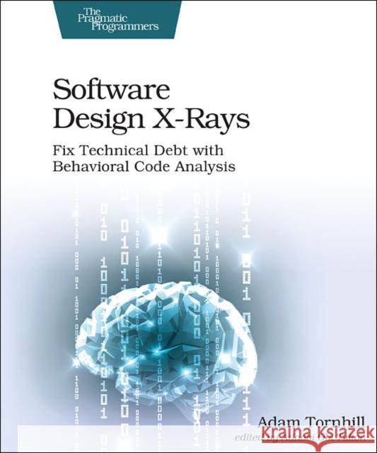 Software Design X-Rays: Fix Technical Debt with Behavioral Code Analysis Adam Tornhill 9781680502725 Pragmatic Bookshelf