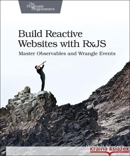 Build Reactive Websites with Rxjs: Master Observables and Wrangle Events Randall Koutnik 9781680502954 Pragmatic Bookshelf