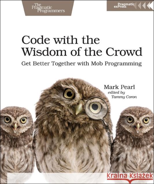 Code with the Wisdom of the Crowd: Get Better Together with Mob Programming Mark Pearl 9781680506150 Pragmatic Bookshelf