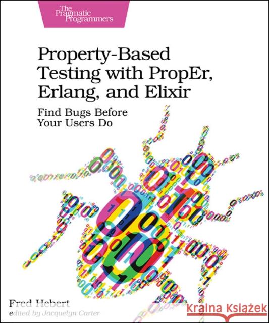 Property-Based Testing with Proper, Erlang, and Elixir: Find Bugs Before Your Users Do Fred Hebert 9781680506211 Pragmatic Bookshelf