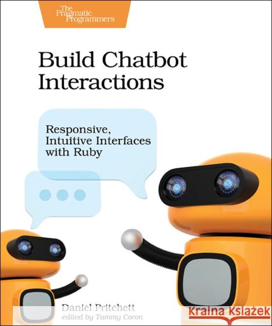 Build Chatbot Interactions: Responsive, Intuitive Interfaces with Ruby Pritchett, Daniel 9781680506327 Pragmatic Bookshelf