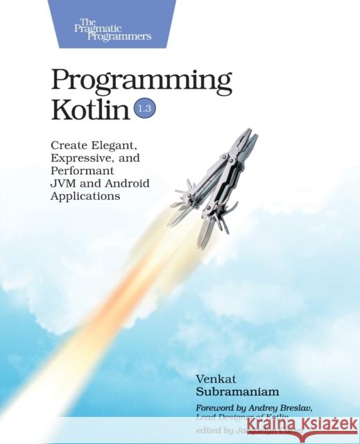 Programming Kotlin: Create Elegant, Expressive, and Performant Jvm and Android Applications Venkat Subramaniam 9781680506358 Pragmatic Bookshelf