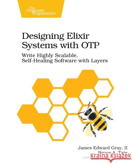 Designing Elixir Systems with Otp: Write Highly Scalable, Self-Healing Software with Layers James Edward, II Gray Bruce A. Tate 9781680506617 Pragmatic Bookshelf