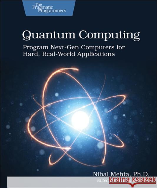 Quantum Computing: Program Next-Gen Computers for Hard, Real-World Applications Nihal Mehta 9781680507201 Pragmatic Bookshelf