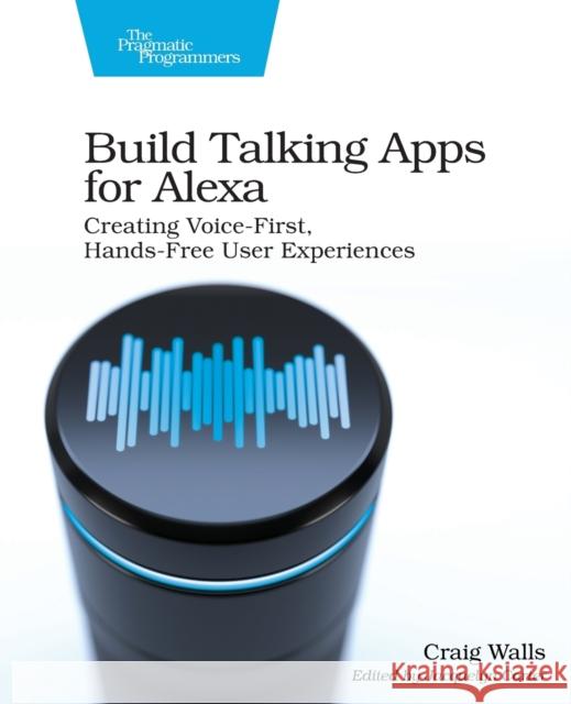 Build Talking Apps for Alexa: Creating Voice-First, Hands-Free User Experiences Walls, Craig 9781680507256 Pragmatic Bookshelf