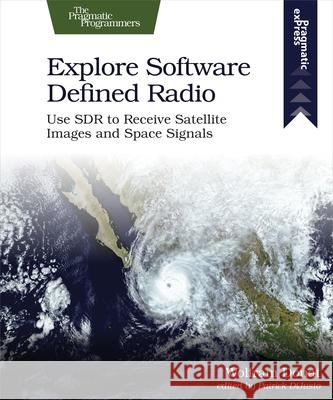Explore Software Defined Radio: Use Sdr to Receive Satellite Images and Space Signals Wolfram Donat 9781680507591