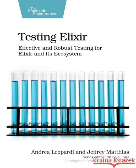 Testing Elixir: Effective and Robust Testing for Elixir and Its Ecosystem Leopardi, Andrea 9781680507829 Pragmatic Bookshelf