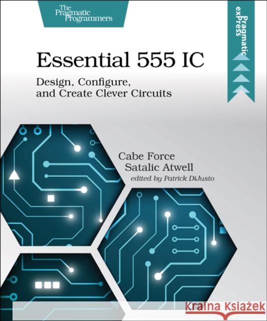 Essential 555 IC: Design, Configure, and Create Clever Circuits Caleb Force Atwell 9781680507836 Pragmatic Bookshelf