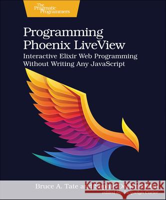 Programming Phoenix LiveView: Interactive Elixir Web Programming Without Writing Any JavaScript Sophie DeBenedetto 9781680508215 Pragmatic Bookshelf