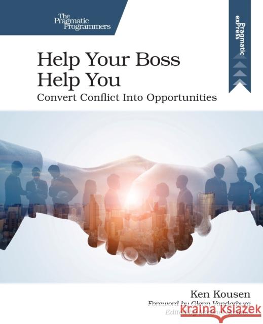 Help Your Boss Help You: Convert Conflict Into Opportunities Ken Kousen 9781680508222 Pragmatic Bookshelf