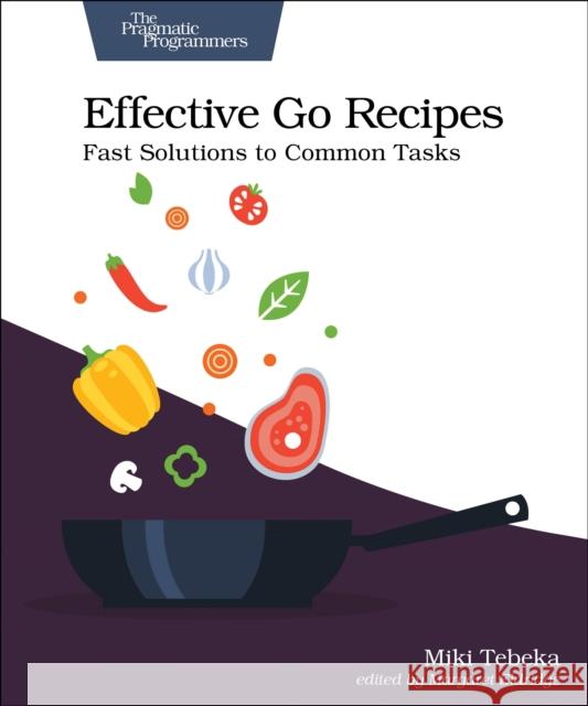 Effective Go Recipes: Fast Solutions to Common Tasks Miki Tebeka 9781680508468 Pragmatic Bookshelf