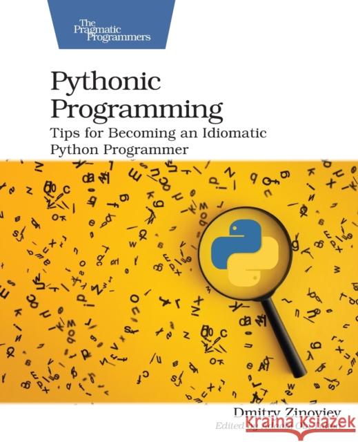 Pythonic Programming: Tips for Becoming an Idiomatic Python Programmer Zinoviev, Dmitry 9781680508611 The Pragmatic Programmers