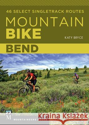 Mountain Bike Bend: 46 Select Singletrack Routes Katy Bryce 9781680510645