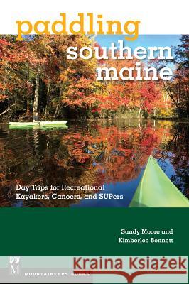 Paddling Southern Maine: Day Trips for Recreational Kayakers, Canoers, and Supers Sandy Moore 9781680510737 Mountaineers Books