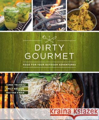 Dirty Gourmet: Food for Your Outdoor Adventures Dirty Gourmet Emily Nielson Aimee Trudeau 9781680511291 Skipstone Press