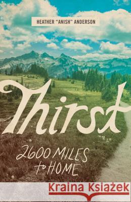 Thirst: 2600 Miles to Home Heather Anderson 9781680512366 Mountaineers Books