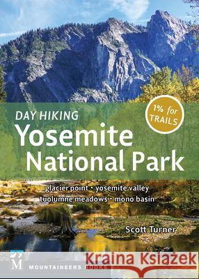 Day Hiking: Yosemite National Park: Glacier Point * Yosemite Valley * Tuolumne Meadows * Mono Basin Scott Turner 9781680512762 Mountaineers Books