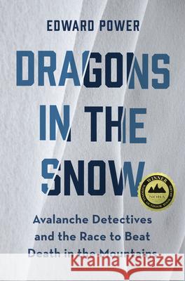 Dragons in the Snow: Avalanche Detectives and the Race to Beat Death in the Mountains Ed Power 9781680512960 Mountaineers Books