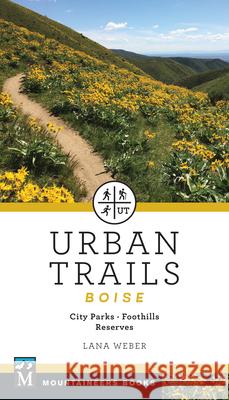 Urban Trails Boise: City Parks * Foothills * Reserves Lana Weber 9781680513196 Mountaineers Books