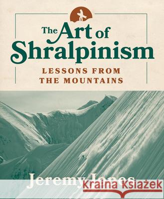 The Art of Shralpinism: Lessons from the Mountains Jeremy Jones 9781680513301 Mountaineers Books